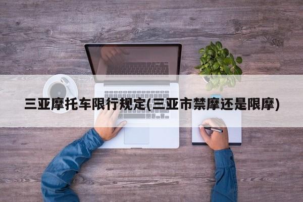 三亚摩托车限行规定(三亚市禁摩还是限摩)