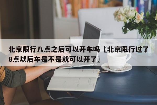 北京限行八点之后可以开车吗〖北京限行过了8点以后车是不是就可以开了〗