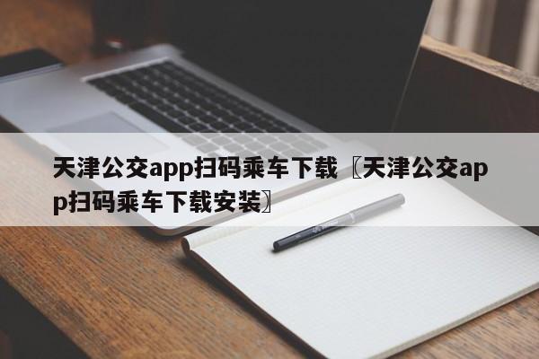 天津公交app扫码乘车下载〖天津公交app扫码乘车下载安装〗