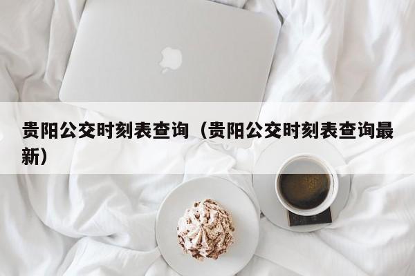 贵阳公交时刻表查询（贵阳公交时刻表查询最新）