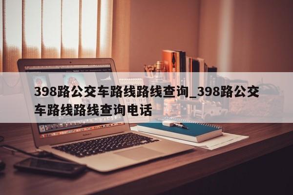 398路公交车路线路线查询_398路公交车路线路线查询电话