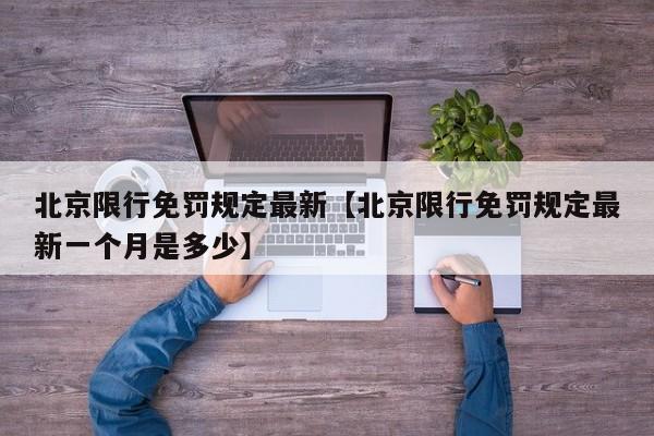 北京限行免罚规定最新【北京限行免罚规定最新一个月是多少】