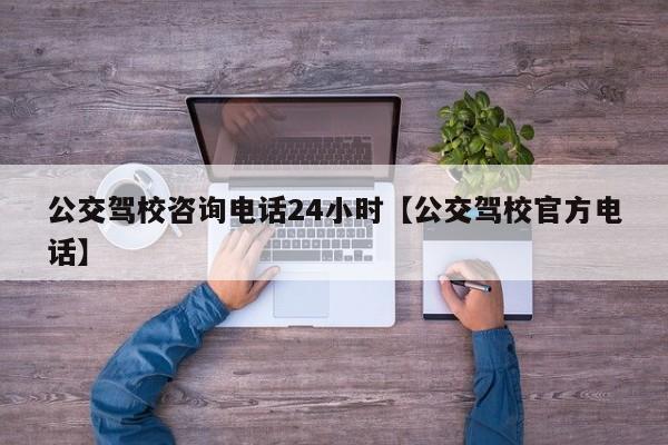 公交驾校咨询电话24小时【公交驾校官方电话】