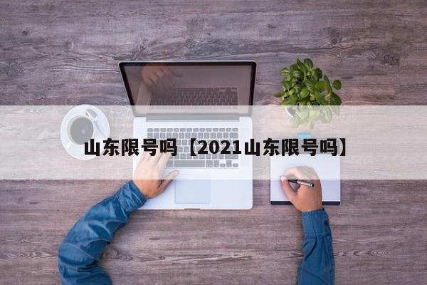 山东限号吗【2021山东限号吗】