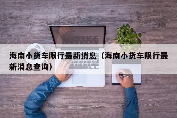 海南小货车限行最新消息（海南小货车限行最新消息查询）