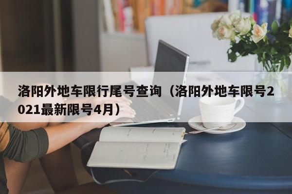 洛阳外地车限行尾号查询（洛阳外地车限号2021最新限号4月）