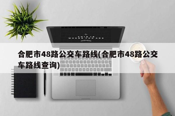 合肥市48路公交车路线(合肥市48路公交车路线查询)