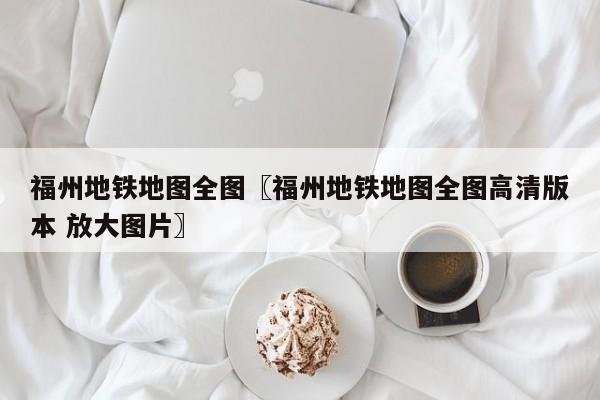 福州地铁地图全图〖福州地铁地图全图高清版本 放大图片〗