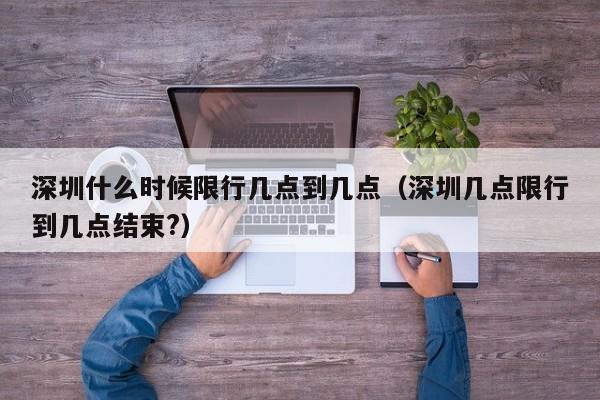 深圳什么时候限行几点到几点（深圳几点限行到几点结束?）