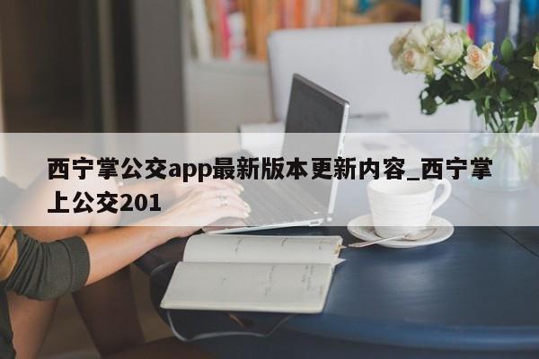 西宁掌公交app最新版本更新内容_西宁掌上公交201