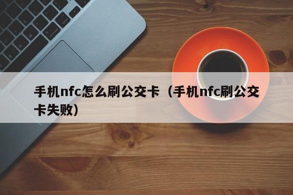 手机nfc怎么刷公交卡（手机nfc刷公交卡失败）