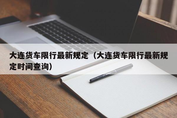 大连货车限行最新规定（大连货车限行最新规定时间查询）