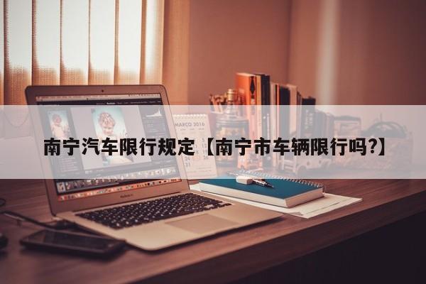南宁汽车限行规定【南宁市车辆限行吗?】