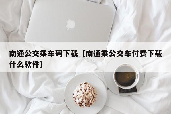 南通公交乘车码下载【南通乘公交车付费下载什么软件】