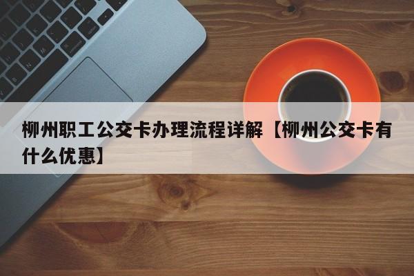 柳州职工公交卡办理流程详解【柳州公交卡有什么优惠】
