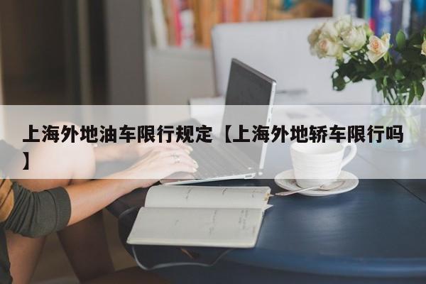 上海外地油车限行规定【上海外地轿车限行吗】