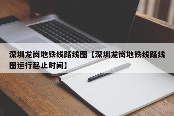 深圳龙岗地铁线路线图【深圳龙岗地铁线路线图运行起止时间】