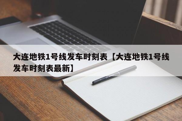 大连地铁1号线发车时刻表【大连地铁1号线发车时刻表最新】