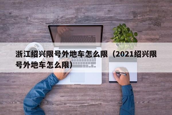 浙江绍兴限号外地车怎么限（2021绍兴限号外地车怎么限）