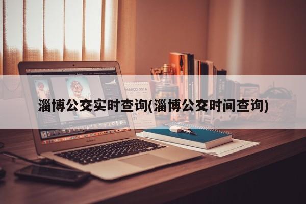 淄博公交实时查询(淄博公交时间查询)