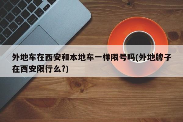 外地车在西安和本地车一样限号吗(外地牌子在西安限行么?)