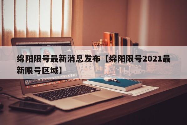 绵阳限号最新消息发布【绵阳限号2021最新限号区域】