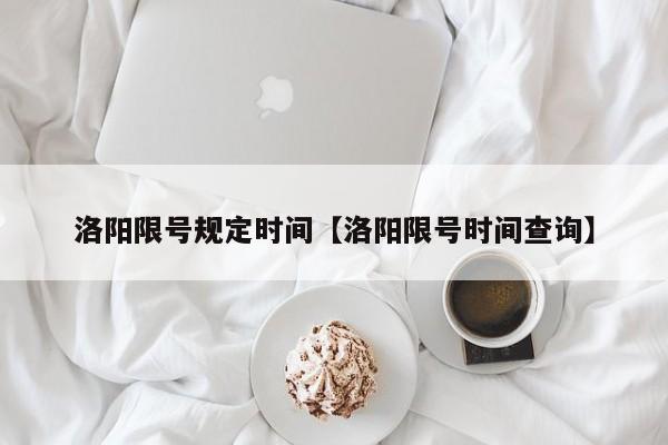 洛阳限号规定时间【洛阳限号时间查询】