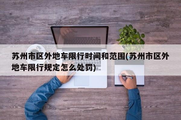苏州市区外地车限行时间和范围(苏州市区外地车限行规定怎么处罚)