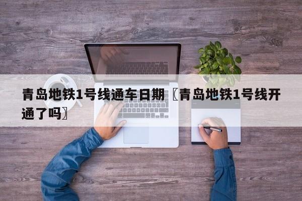 青岛地铁1号线通车日期〖青岛地铁1号线开通了吗〗