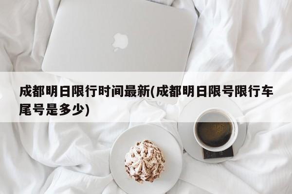 成都明日限行时间最新(成都明日限号限行车尾号是多少)