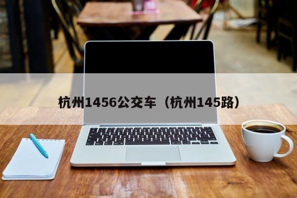 杭州1456公交车（杭州145路）
