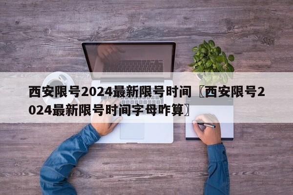 西安限号2024最新限号时间〖西安限号2024最新限号时间字母咋算〗