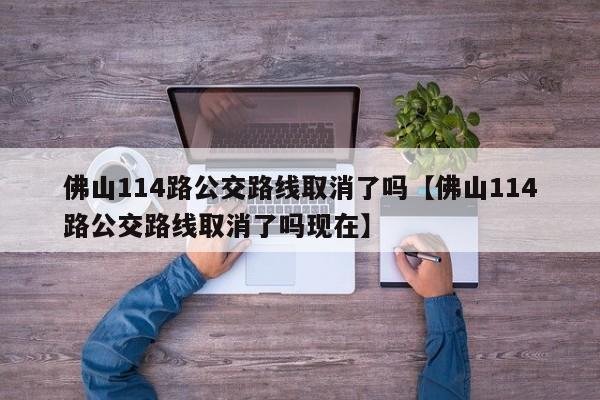 佛山114路公交路线取消了吗【佛山114路公交路线取消了吗现在】
