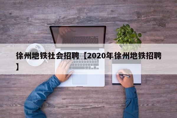 徐州地铁社会招聘【2020年徐州地铁招聘】