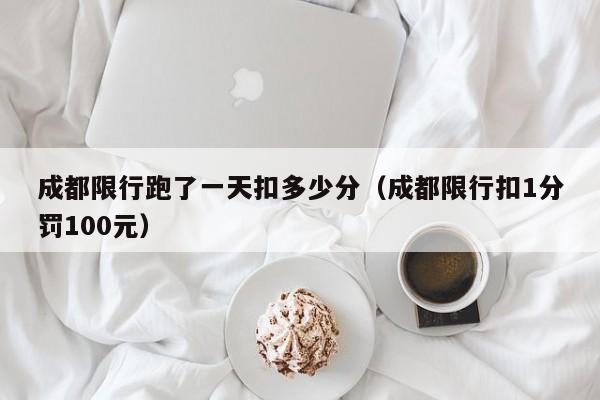 成都限行跑了一天扣多少分（成都限行扣1分罚100元）