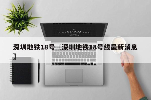 深圳地铁18号〖深圳地铁18号线最新消息〗
