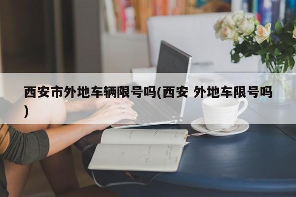 西安市外地车辆限号吗(西安 外地车限号吗)