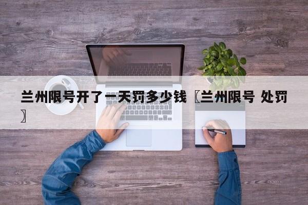 兰州限号开了一天罚多少钱〖兰州限号 处罚〗