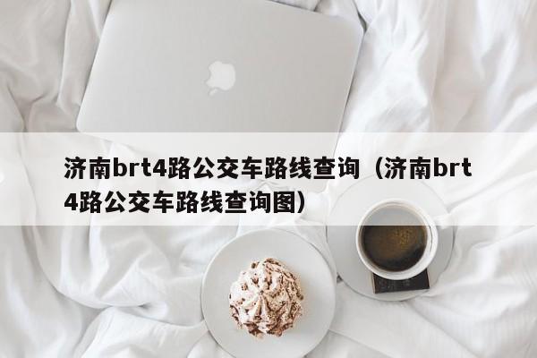 济南brt4路公交车路线查询（济南brt4路公交车路线查询图）