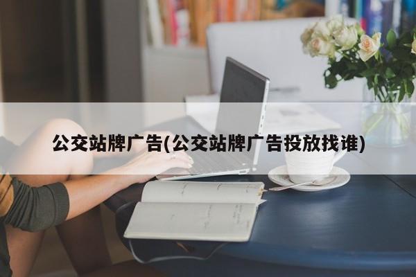 公交站牌广告(公交站牌广告投放找谁)