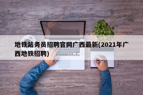 地铁站务员招聘官网广西最新(2021年广西地铁招聘)