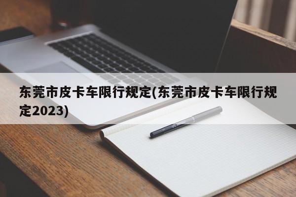 东莞市皮卡车限行规定(东莞市皮卡车限行规定2023)