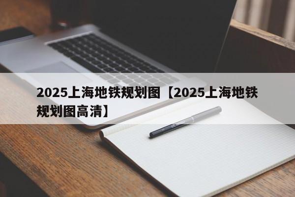 2025上海地铁规划图【2025上海地铁规划图高清】