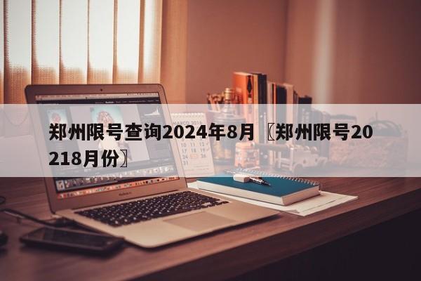 郑州限号查询2024年8月〖郑州限号20218月份〗