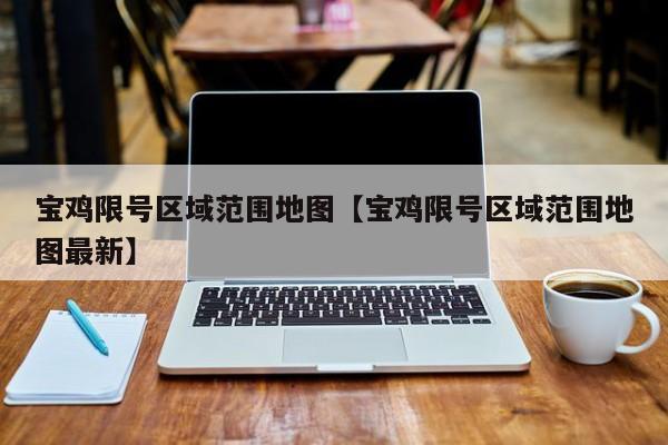 宝鸡限号区域范围地图【宝鸡限号区域范围地图最新】