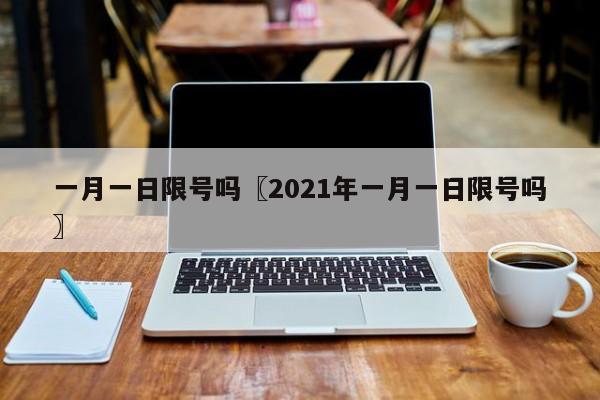 一月一日限号吗〖2021年一月一日限号吗〗
