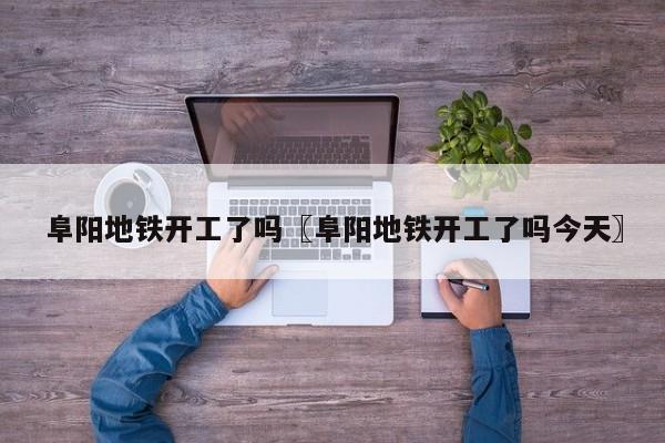 阜阳地铁开工了吗〖阜阳地铁开工了吗今天〗