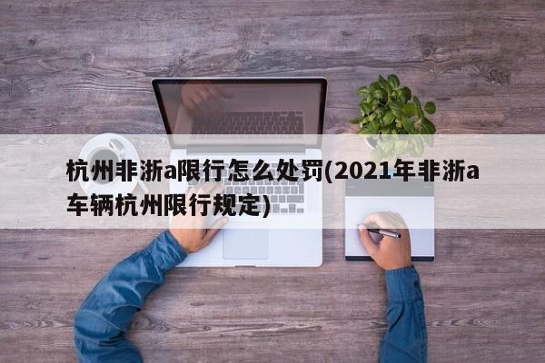 杭州非浙a限行怎么处罚(2021年非浙a车辆杭州限行规定)