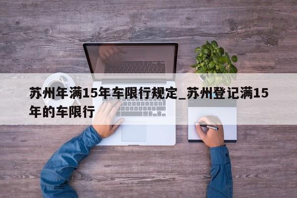 苏州年满15年车限行规定_苏州登记满15年的车限行