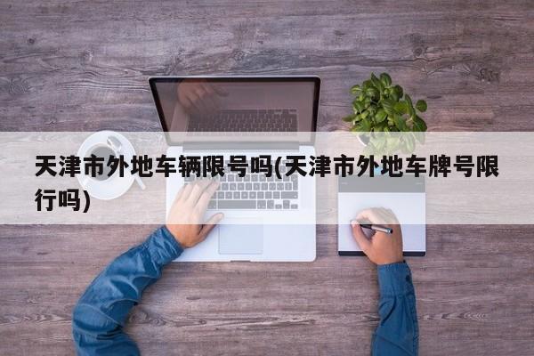 天津市外地车辆限号吗(天津市外地车牌号限行吗)